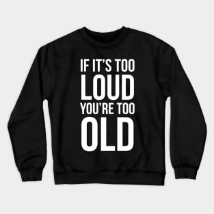 If It's Too Loud You're Too Old Crewneck Sweatshirt